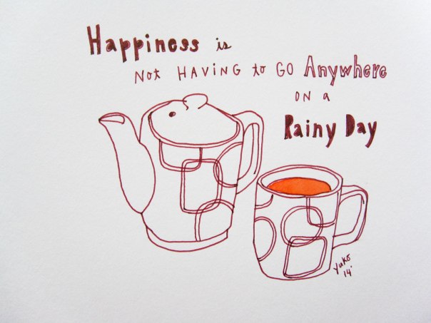 Happiness is not having to go anywhere on a rainy day.