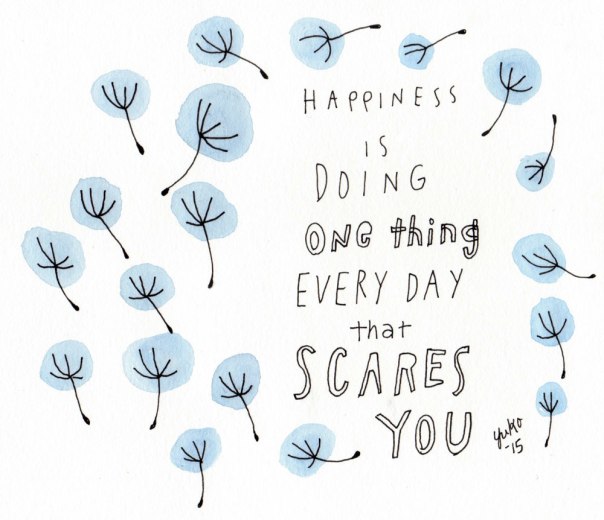 Happiness is doing one thing every day that scares you. 